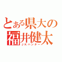 とある県大の福井健太（ＪＫハンター）