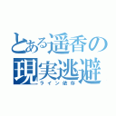 とある遥香の現実逃避（ライン依存）