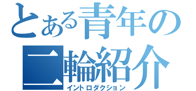 とある青年の二輪紹介（イントロダクション）