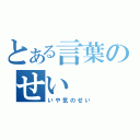 とある言葉のせい（いや気のせい）