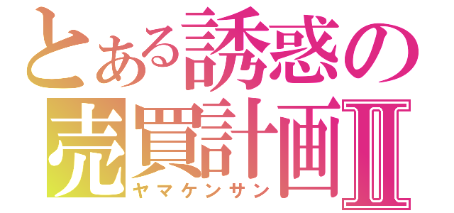 とある誘惑の売買計画Ⅱ（ヤマケンサン）