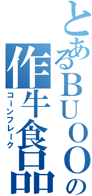 とあるＢＵＯＯＰＯの作牛食品（コーンフレーク）