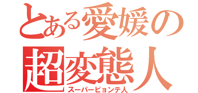 とある愛媛の超変態人（スーパーピョンテ人）