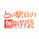 とある駅員の無限胃袋（ブラックホール）