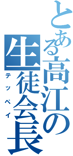 とある高江の生徒会長（テッペイ）