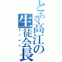 とある高江の生徒会長（テッペイ）