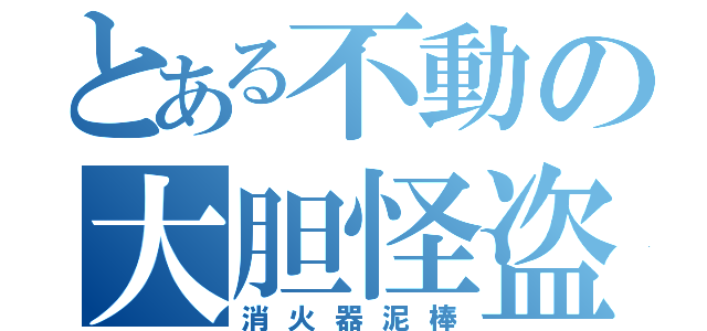 とある不動の大胆怪盗（消火器泥棒）