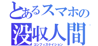 とあるスマホの没収人間（コンフィスケイション）