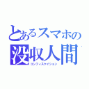 とあるスマホの没収人間（コンフィスケイション）