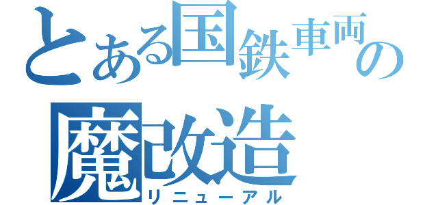 とある国鉄車両の魔改造（リニューアル）