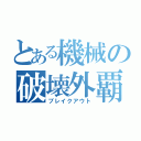 とある機械の破壊外覇（ブレイクアウト）