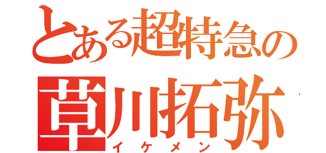 とある超特急の草川拓弥（イケメン）