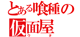 とある喰種の仮面屋（ウタ）