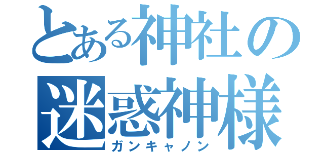 とある神社の迷惑神様（ガンキャノン）