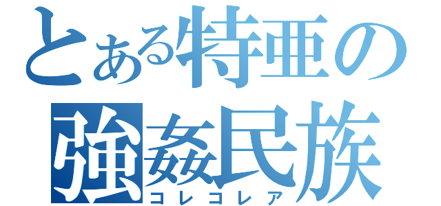 とある特亜の強姦民族（コレコレア）