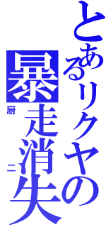 とあるリクヤの暴走消失（厨二）