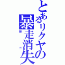 とあるリクヤの暴走消失（厨二）