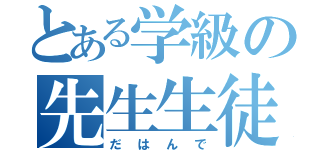 とある学級の先生生徒（だはんで）