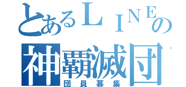 とあるＬＩＮＥの神覇滅団（団員募集）