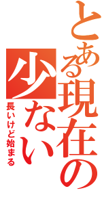 とある現在の少ないⅡ（長いけど始まる）