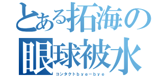 とある拓海の眼球被水（コンタクトｂｙｅ－ｂｙｅ）