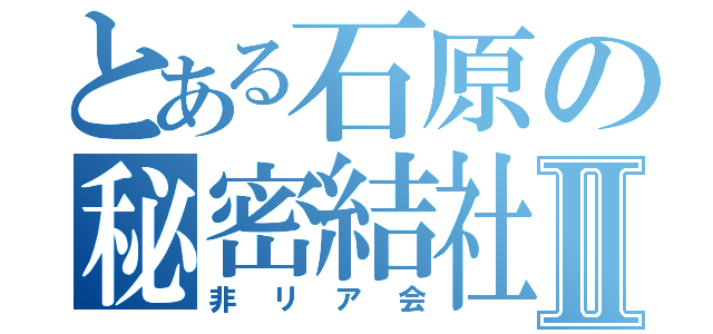 とある石原の秘密結社Ⅱ（非リア会）