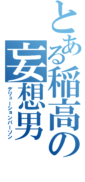 とある稲高の妄想男（デリューションパーソン）