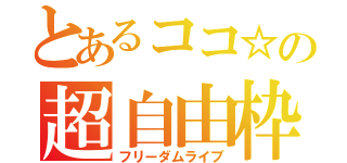 とあるココ☆の超自由枠（フリーダムライブ）