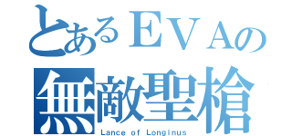 とあるＥＶＡの無敵聖槍（Ｌａｎｃｅ ｏｆ Ｌｏｎｇｉｎｕｓ）