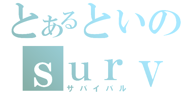 とあるといのｓｕｒｖｉｖａｌ（サバイバル）