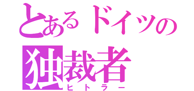 とあるドイツの独裁者（ヒトラー）