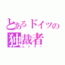 とあるドイツの独裁者（ヒトラー）