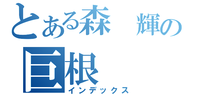 とある森　輝の巨根（インデックス）