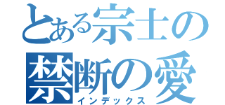 とある宗士の禁断の愛（インデックス）