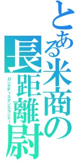 とある米商の長距離尉（ロングディスタンスランナー）