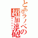 とあるラノベの超加速砲（ガウスガン）