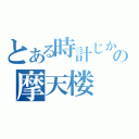 とある時計じかけの摩天楼（）