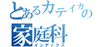 とあるカテイカの家庭科（インデックス）