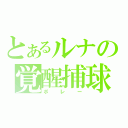 とあるルナの覚醒捕球（ボレー）