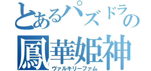 とあるパズドラの鳳華姫神（ヴァルキリーファム）