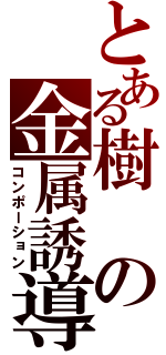 とある樹の金属誘導（コンポーション）