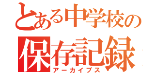 とある中学校の保存記録（アーカイブス）