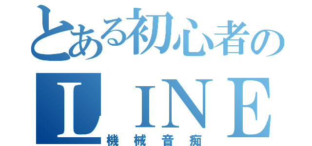 とある初心者のＬＩＮＥ民（機械音痴）