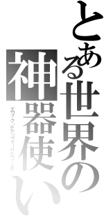 とある世界の神器使い（エリック・デア＝フォーゲルヴァイデ）