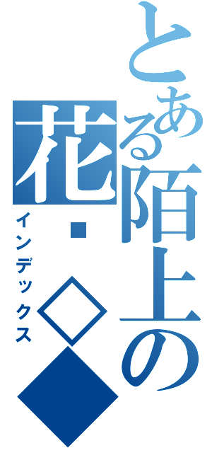 とある陌上の花开◇◆（インデックス）