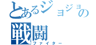 とあるジョジョの戦闘（ファイター）