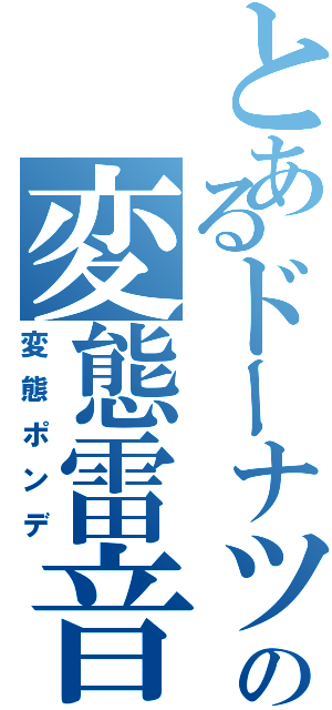 とあるドーナツの変態雷音（変態ポンデ）