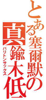 とある塞爾默の真鍮木低（バリトンサックス）