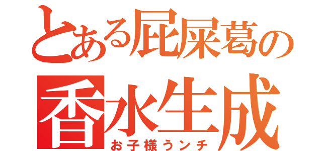 とある屁屎葛の香水生成（お子様うンチ）