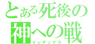 とある死後の神への戦（インデックス）